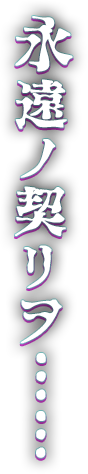 永遠ノ契リヲ……