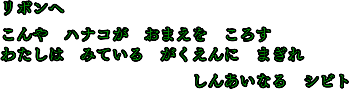 リボンへ こんや ハナコが おまえを ころす わたしは みている がくえんに まぎれ しんあいなる シビト